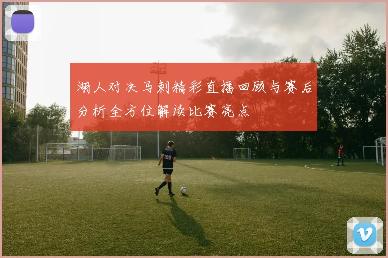 湖人对决马刺精彩直播回顾与赛后分析全方位解读比赛亮点