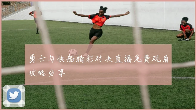 勇士与快船精彩对决直播免费观看攻略分享