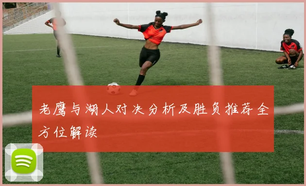 老鹰与湖人对决分析及胜负推荐全方位解读