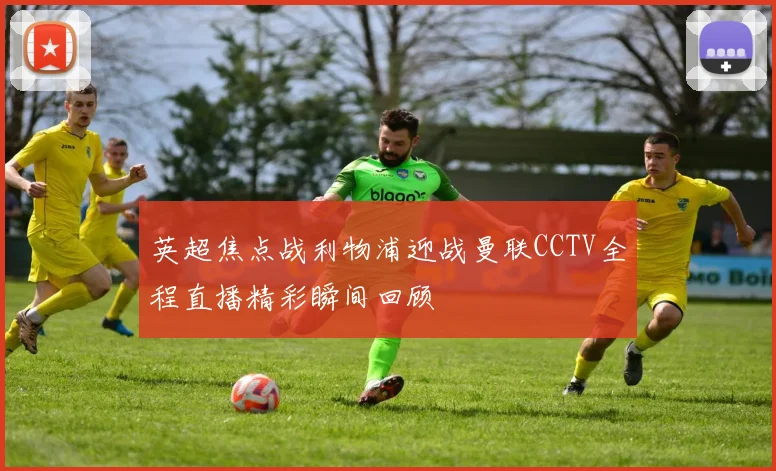 英超焦点战利物浦迎战曼联CCTV全程直播精彩瞬间回顾