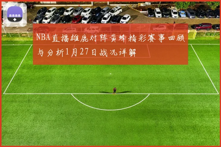 NBA直播雄鹿对阵黄蜂精彩赛事回顾与分析1月27日战况详解
