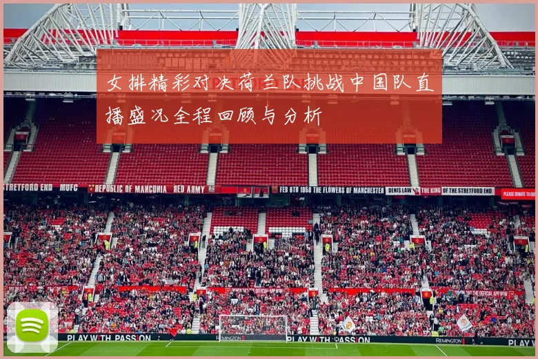 女排精彩对决荷兰队挑战中国队直播盛况全程回顾与分析