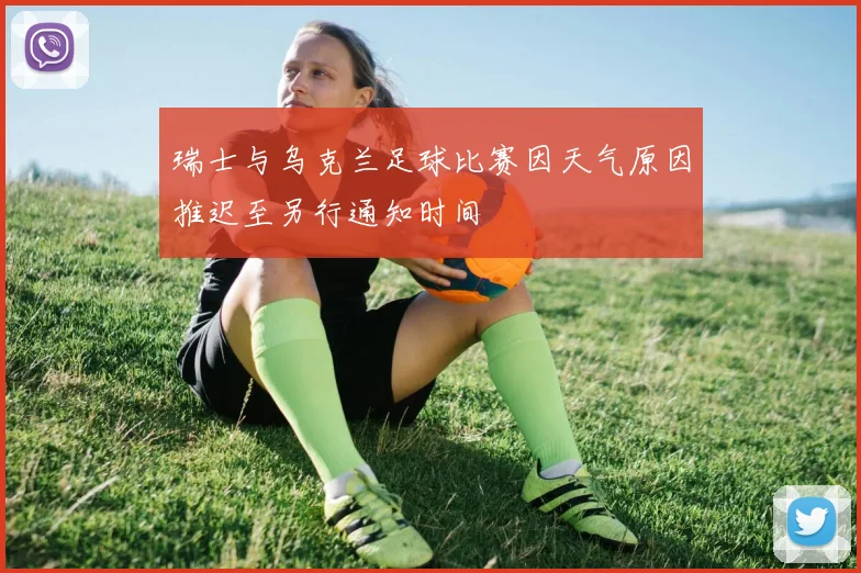 瑞士与乌克兰足球比赛因天气原因推迟至另行通知时间