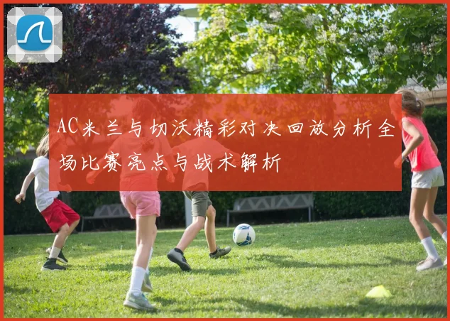 AC米兰与切沃精彩对决回放分析全场比赛亮点与战术解析