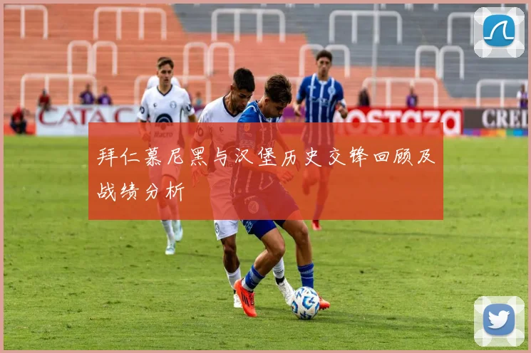 拜仁慕尼黑与汉堡历史交锋回顾及战绩分析