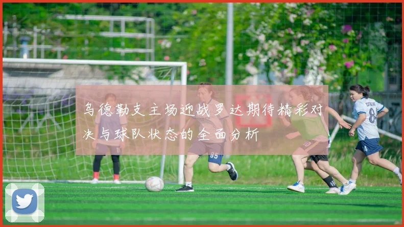 乌德勒支主场迎战罗达期待精彩对决与球队状态的全面分析