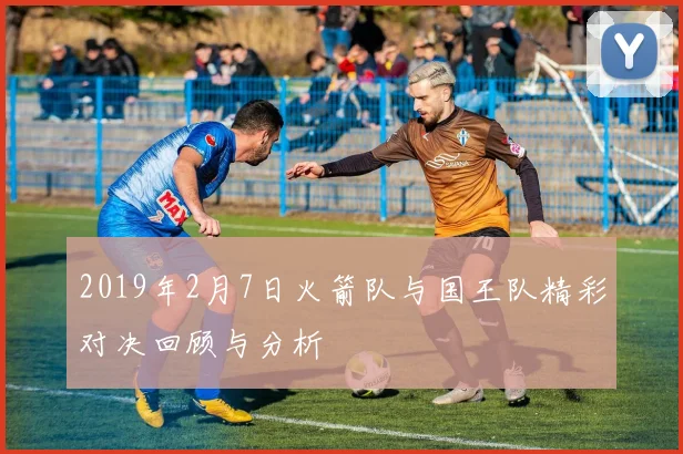 2019年2月7日火箭队与国王队精彩对决回顾与分析