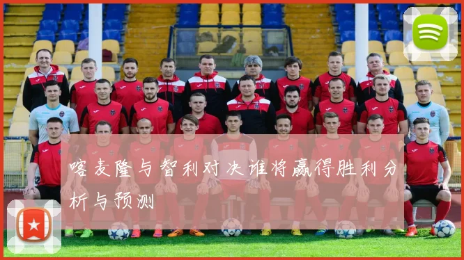 喀麦隆与智利对决谁将赢得胜利分析与预测