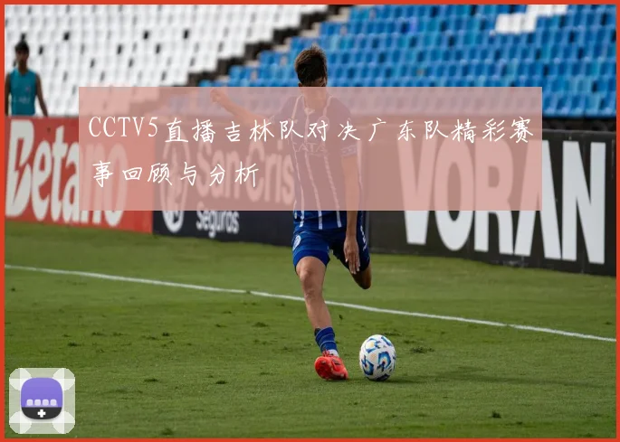 CCTV5直播吉林队对决广东队精彩赛事回顾与分析