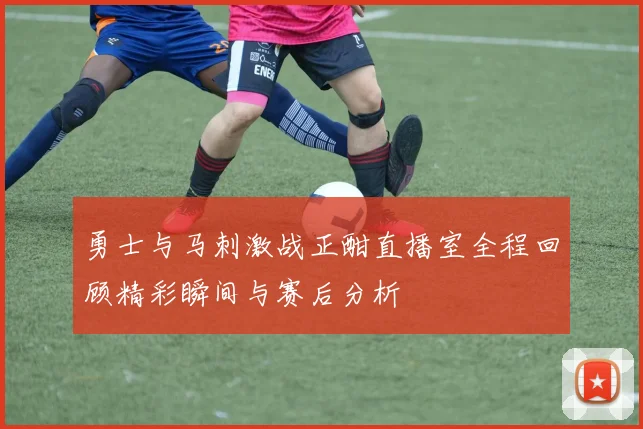 勇士与马刺激战正酣直播室全程回顾精彩瞬间与赛后分析