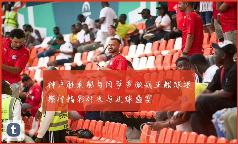 神户胜利船与冈萨多激战正酣球迷期待精彩对决与进球盛宴