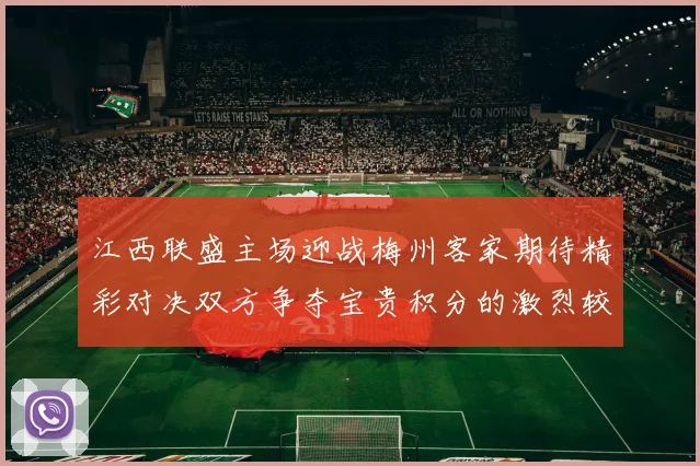 江西联盛主场迎战梅州客家期待精彩对决双方争夺宝贵积分的激烈较量