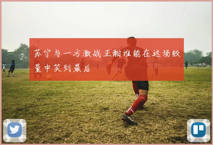 苏宁与一方激战正酣谁能在这场较量中笑到最后