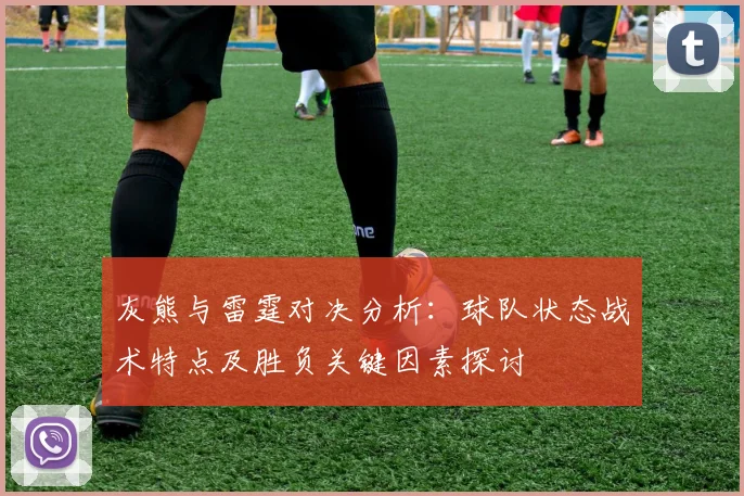 灰熊与雷霆对决分析：球队状态战术特点及胜负关键因素探讨