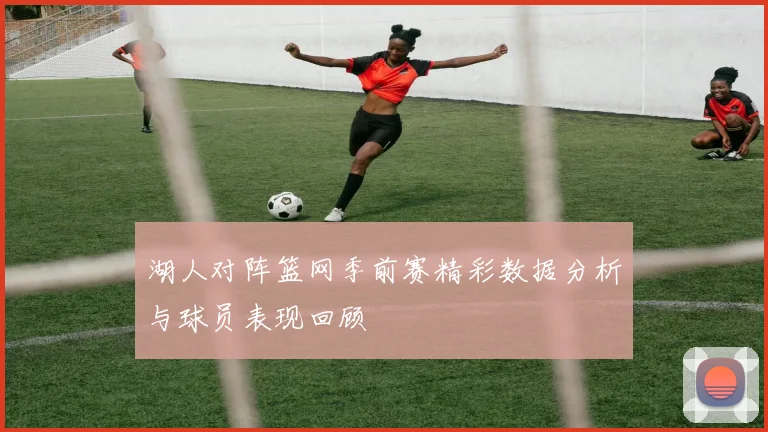 湖人对阵篮网季前赛精彩数据分析与球员表现回顾