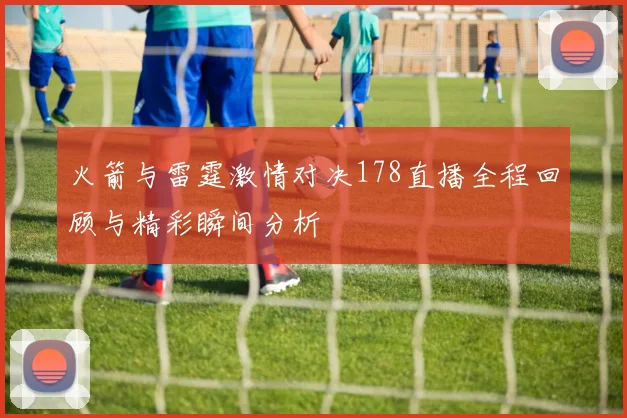 火箭与雷霆激情对决178直播全程回顾与精彩瞬间分析