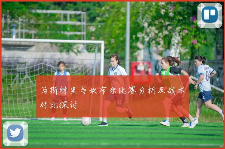 马斯特里与坎布尔比赛分析及战术对比探讨