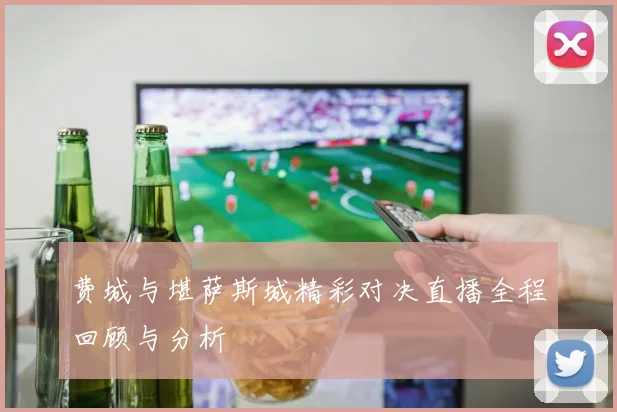 费城与堪萨斯城精彩对决直播全程回顾与分析