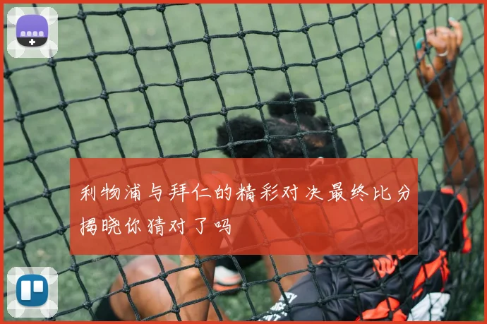 利物浦与拜仁的精彩对决最终比分揭晓你猜对了吗