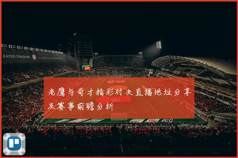 老鹰与奇才精彩对决直播地址分享及赛事前瞻分析