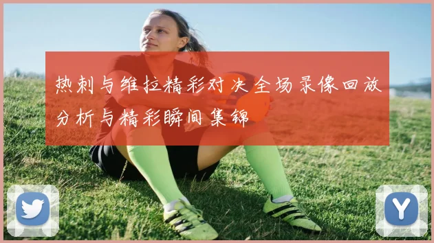 热刺与维拉精彩对决全场录像回放分析与精彩瞬间集锦