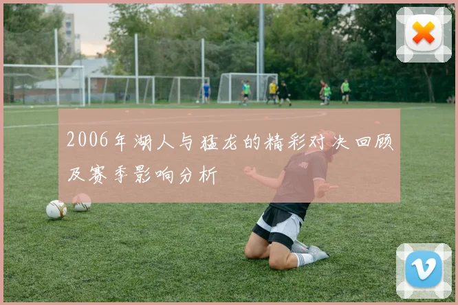 2006年湖人与猛龙的精彩对决回顾及赛季影响分析