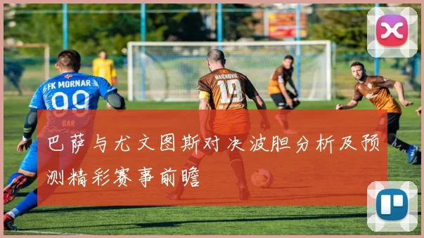 巴萨与尤文图斯对决波胆分析及预测精彩赛事前瞻