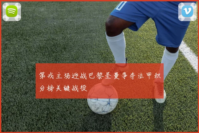 第戎主场迎战巴黎圣曼争夺法甲积分榜关键战役